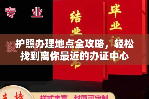张家界护照办理地点全攻略，轻松找到离你最近的办证中心